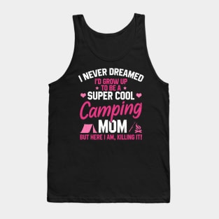 I Never Dreamed I'd Grow Up To Be A Super Cool Camping Mom But Here I Am Killing It Funny Mother's Day Social Distancing Gift Women Tank Top